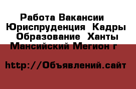 Работа Вакансии - Юриспруденция, Кадры, Образование. Ханты-Мансийский,Мегион г.